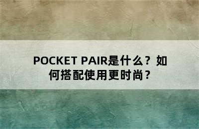 POCKET PAIR是什么？如何搭配使用更时尚？